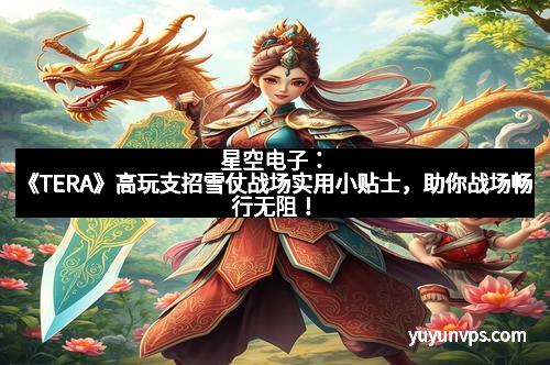 星空电子：《TERA》高玩支招雪仗战场实用小贴士，助你战场畅行无阻！